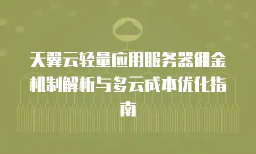 天翼云轻量应用服务器佣金机制解析与多云成本优化指南