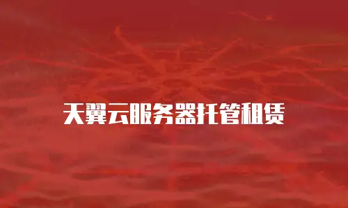 天翼云服务器托管租赁
