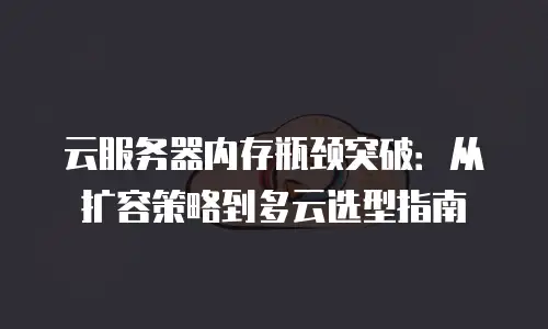 云服务器内存瓶颈突破：从扩容策略到多云选型指南