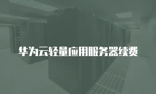 华为云轻量应用服务器续费