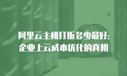 阿里云主机打折多少最好：企业上云成本优化的真相