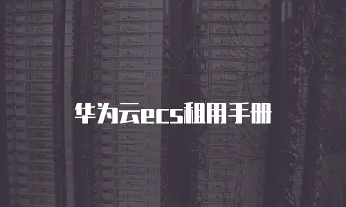 华为云ecs租用手册