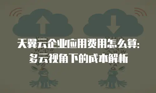 天翼云企业应用费用怎么算：多云视角下的成本解析