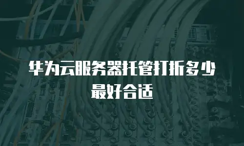 华为云服务器托管打折多少最好合适