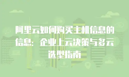 阿里云如何购买主机信息的信息：企业上云决策与多云选型指南