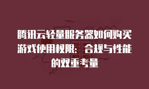 腾讯云轻量服务器如何购买游戏使用权限：合规与性能的双重考量