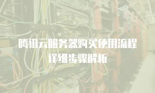 腾讯云服务器购买使用流程详细步骤解析