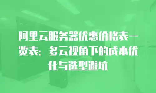 阿里云服务器优惠价格表一览表：多云视角下的成本优化与选型避坑