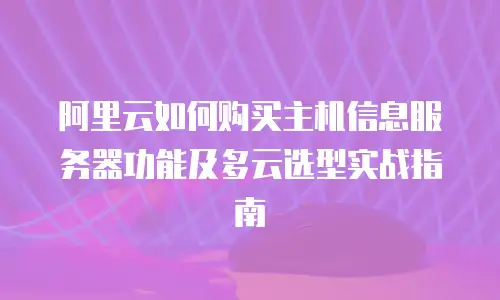 阿里云如何购买主机信息服务器功能及多云选型实战指南