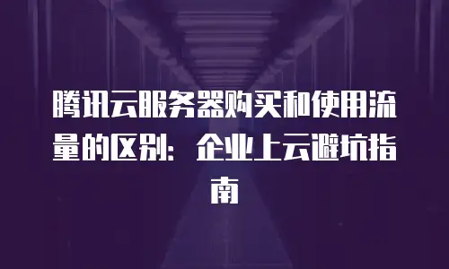 腾讯云服务器购买和使用流量的区别：企业上云避坑指南