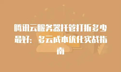 腾讯云服务器托管打折多少最好：多云成本优化实战指南