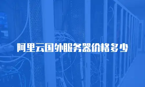 阿里云国外服务器价格多少