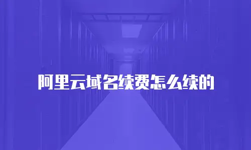 阿里云域名续费怎么续的