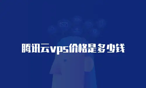 腾讯云vps价格是多少钱