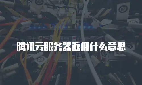 腾讯云服务器返佣什么意思
