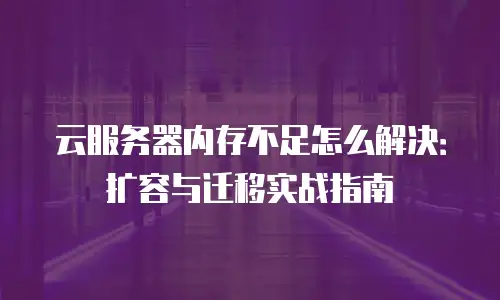 云服务器内存不足怎么解决：扩容与迁移实战指南