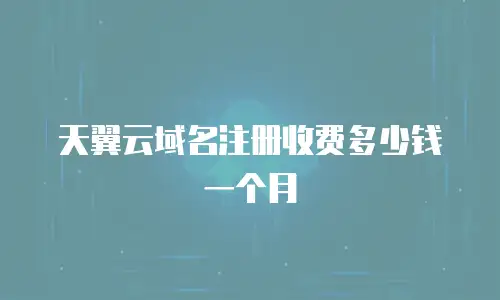 天翼云域名注册收费多少钱一个月