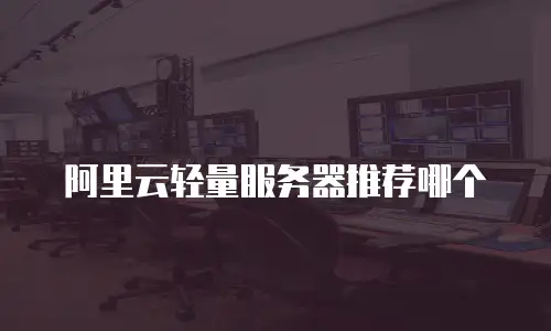 阿里云轻量服务器推荐哪个