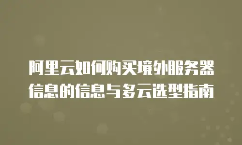 阿里云如何购买境外服务器信息的信息与多云选型指南