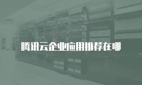 腾讯云企业应用推荐在哪