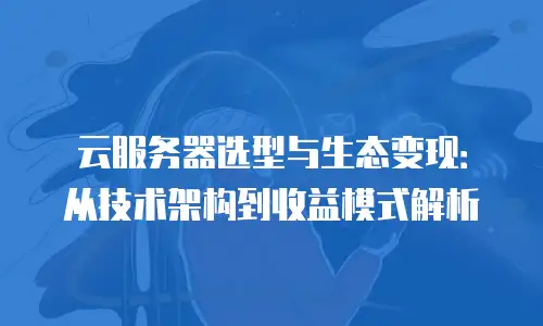 云服务器选型与生态变现：从技术架构到收益模式解析
