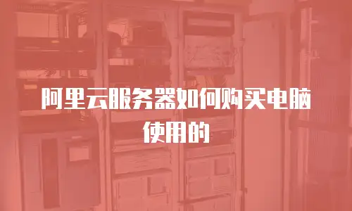阿里云服务器如何购买电脑使用的