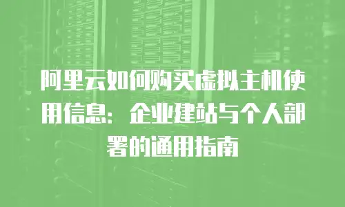 阿里云如何购买虚拟主机使用信息：企业建站与个人部署的通用指南