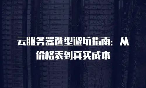 云服务器选型避坑指南：从价格表到真实成本