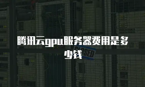 腾讯云gpu服务器费用是多少钱
