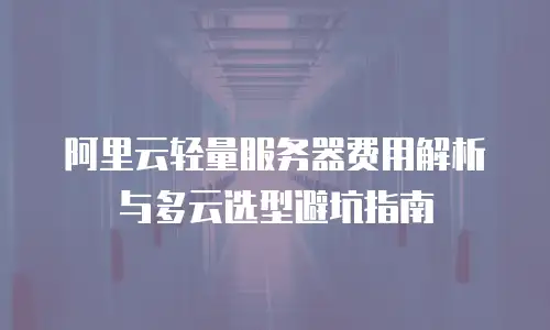 阿里云轻量服务器费用解析与多云选型避坑指南