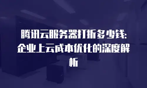 腾讯云服务器打折多少钱：企业上云成本优化的深度解析