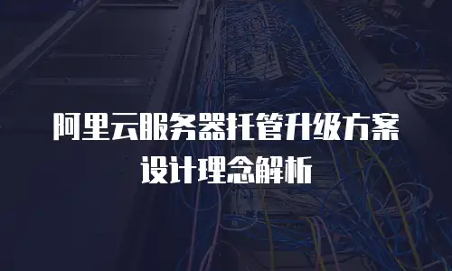 阿里云服务器托管升级方案设计理念解析