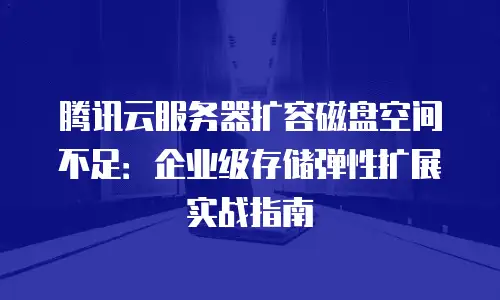 腾讯云服务器扩容磁盘空间不足：企业级存储弹性扩展实战指南