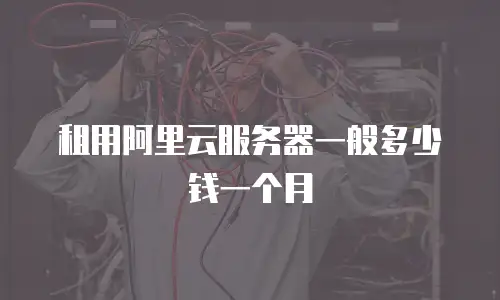 租用阿里云服务器一般多少钱一个月