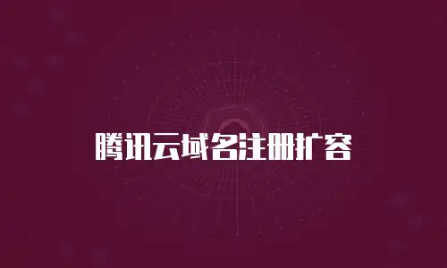 腾讯云域名注册扩容
