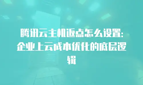 腾讯云主机返点怎么设置：企业上云成本优化的底层逻辑