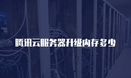 腾讯云服务器升级内存多少