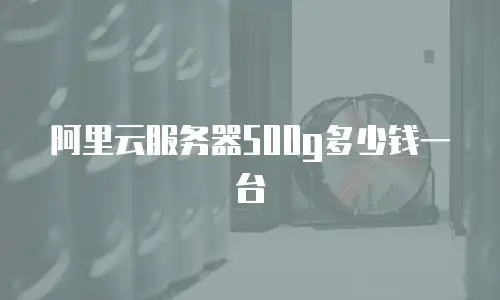 阿里云服务器500g多少钱一台