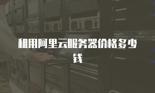 租用阿里云服务器价格多少钱