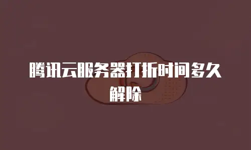腾讯云服务器打折时间多久解除
