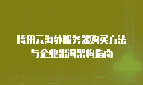 腾讯云海外服务器购买方法与企业出海架构指南