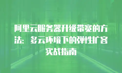 阿里云服务器升级带宽的方法：多云环境下的弹性扩容实战指南