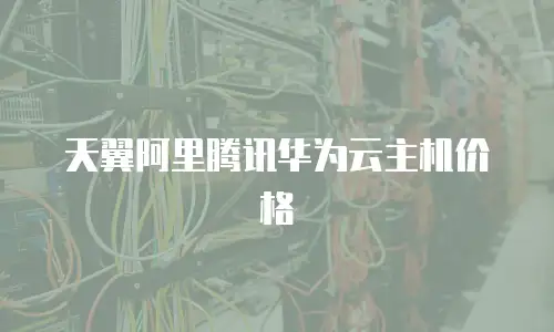 天翼阿里腾讯华为云主机价格