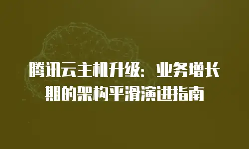 腾讯云主机升级：业务增长期的架构平滑演进指南