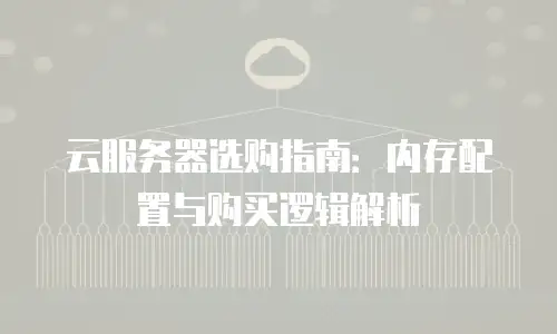 云服务器选购指南：内存配置与购买逻辑解析