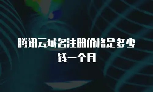 腾讯云域名注册价格是多少钱一个月