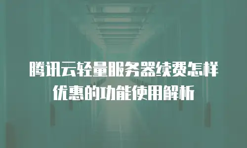 腾讯云轻量服务器续费怎样优惠的功能使用解析