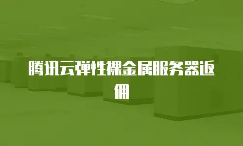 腾讯云弹性裸金属服务器返佣
