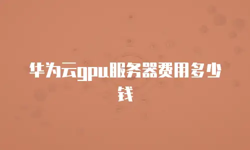 华为云gpu服务器费用多少钱