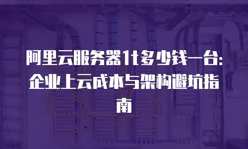 阿里云服务器1t多少钱一台：企业上云成本与架构避坑指南